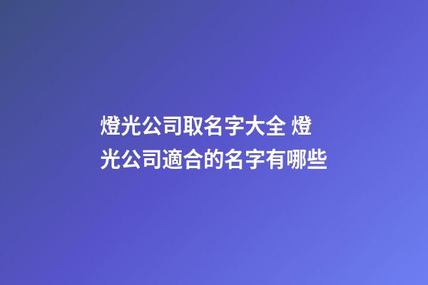 燈光公司取名字大全 燈光公司適合的名字有哪些-第1張-公司起名-玄機派